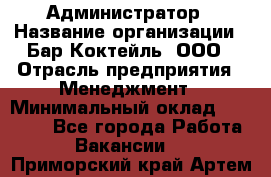 Администратор › Название организации ­ Бар Коктейль, ООО › Отрасль предприятия ­ Менеджмент › Минимальный оклад ­ 30 000 - Все города Работа » Вакансии   . Приморский край,Артем г.